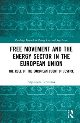 Free Movement and the Energy Sector in the European Union: The Role of the European Court of Justice by Penttinen, Sirja-Leena