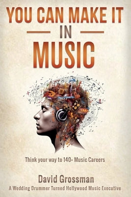 You Can Make It In Music: Think Your Way To 140+ Music Careers by Grossman, David