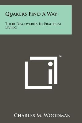 Quakers Find a Way: Their Discoveries in Practical Living by Woodman, Charles M.