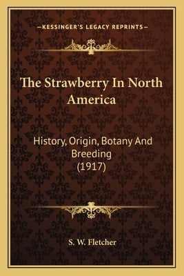 The Strawberry In North America: History, Origin, Botany And Breeding (1917) by Fletcher, S. W.