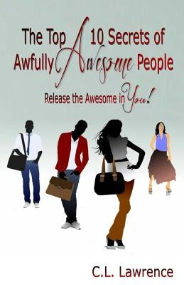 The Top 10 Secrets of Awfully Awesome People: Release the Awesome in You! by Lawrence, C. L.