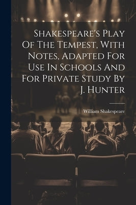 Shakespeare's Play Of The Tempest, With Notes, Adapted For Use In Schools And For Private Study By J. Hunter by Shakespeare, William