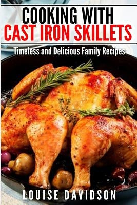 Cooking with Cast Iron Skillets: Timeless and Delicious Family Recipes by Davidson, Louise