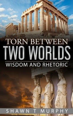 Torn Between Two Worlds: Wisdom and Rhetoric by Murphy, Shawn T.