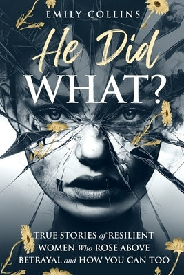He Did What?: True Stories of Resilient Women Who Rose Above Betrayal and How You Can Too by Collins, Emily