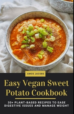 Easy Vegan Sweet Potato Cookbook: 30+ Plant-Based Recipes to Ease Digestive Issues and Manage Weight by Jacobs, Amos