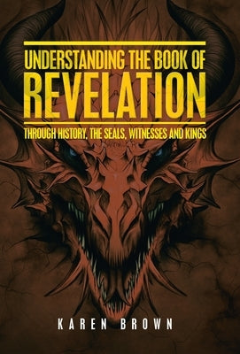 Understanding the Book of Revelation: Through History, the Seals, Witnesses and Kings by Brown, Karen