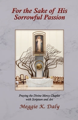 For the Sake of His Sorrowful Passion: Praying the Divine Mercy Chaplet with Scripture and Art (B&W Version) by Daly, Meggie K.