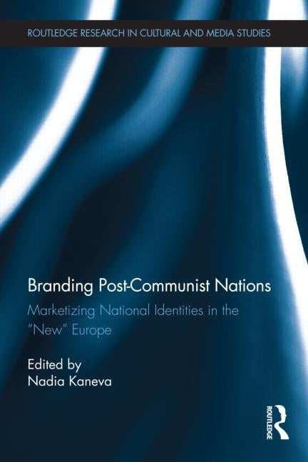 Branding Post-Communist Nations: Marketizing National Identities in the "New" Europe by Kaneva, Nadia