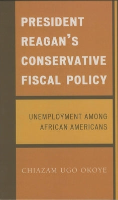 President Reagan's Conservative Fiscal Policy: Unemployment Among African Americans by Okoye, Chiazam Ugo