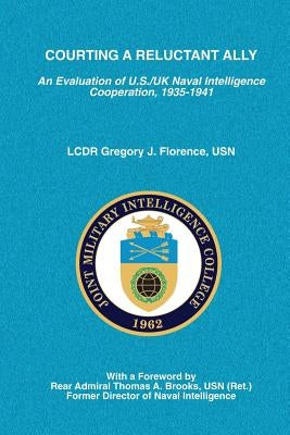 Courting A Reluctant Ally: An Evaluation of U.S./UK Naval Intelligence Cooperation, 1935-1941 by Florence, Usn Lcdr Gregory J.