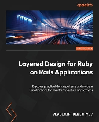 Layered Design for Ruby on Rails Applications - Second Edition: Discover practical design patterns and modern abstractions for maintainable Rails appl by Dementyev, Vladimir