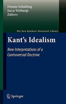 Kant's Idealism: New Interpretations of a Controversial Doctrine by Schulting, Dennis