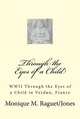 WWII Through the Eyes of a Child: WWII Through the Eyes of a Child in Verdun, France by Jones, Monique