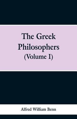 The Greek Philosophers: Volume 1 by Benn, Alfred William