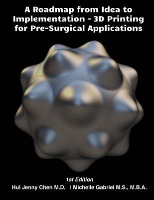 A Roadmap from Idea to Implementation: 3D Printing for Pre-Surgical Application: Operational Management for 3D Printing in Surgery by Gabriel, Michelle