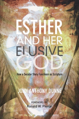 Esther and Her Elusive God: How a Secular Story Functions as Scripture by Dunne, John Anthony