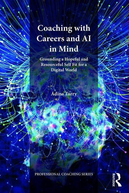 Coaching with Careers and AI in Mind: Grounding a Hopeful and Resourceful Self Fit for a Digital World by Tarry, Adina