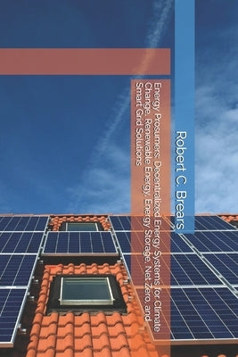 Energy Prosumers: Decentralized Energy Systems for Climate Change, Renewable Energy, Energy Storage, Net Zero, and Smart Grid Solutions by Brears, Robert C.