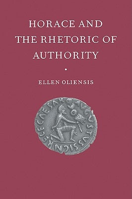 Horace & the Rhetoric of Autho by Oliensis, Ellen