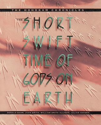 The Short, Swift Time of Gods on Earth: The Hohokam Chronicles by Bahr, Donald