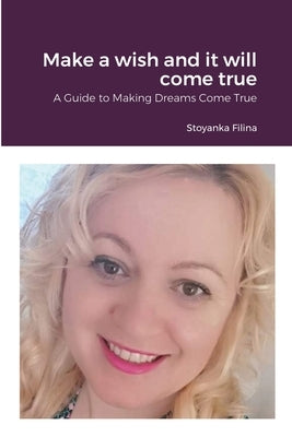 Make a wish and it will come true: A Guide to Making Dreams Come True by Filina, Stoyanka