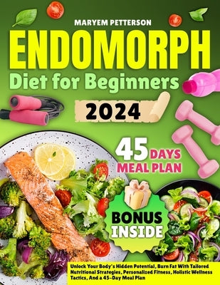 Endomorph Diet for Beginners: Unlock Your Body's Hidden Potential, Burn Fat With Tailored Nutritional Strategies, Personalized Fitness, Holistic Wel by Petterson, Maryem