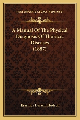 A Manual Of The Physical Diagnosis Of Thoracic Diseases (1887) by Hudson, Erasmus Darwin