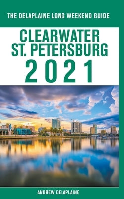 Clearwater / St. Petersburg - The Delaplaine 2021 Long Weekend Guide by Delaplaine, Andrew