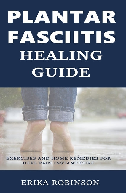 Plantar Fasciitis Healing Guide: Exercises and Home Remedies for Heel Pain Instant Cure by Robinson, Erika