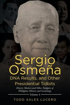 Sergio Osmeña DNA Results, and Other Presidential Tidbits: History Matters and Other Snippets of Philippine History and Genealogy Volume 4 by Lucero, Todd Sales