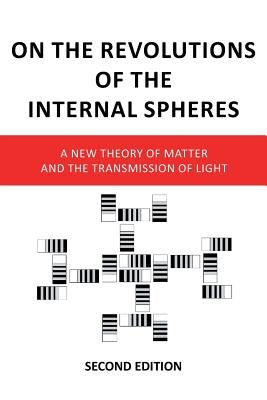 On the Revolutions of the Internal Spheres: A New Theory of Matter and the Transmission of Light, Second Edition by Troy, K.