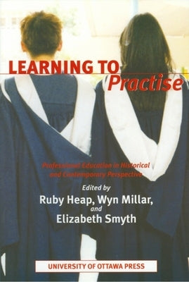 Learning to Practise: Professional Education in Historical and Contemporary Perspective by Heap, Ruby