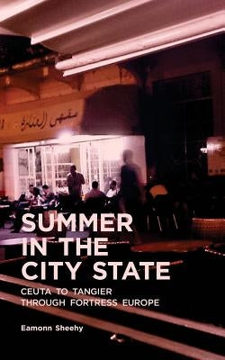 Summer In The City State: Ceuta To Tangier Through Fortress Europe by Sheehy, Eamonn