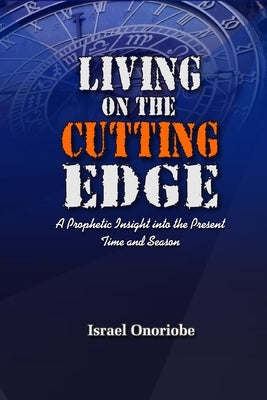 Living On The Cutting Edge: A Prophetic Insight into the Present Time and Season by Onoriobe, Israel