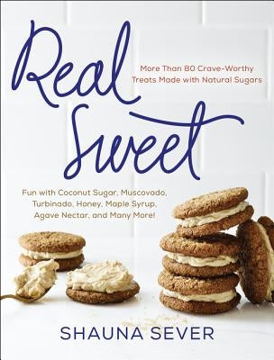 Real Sweet: More Than 80 Crave-Worthy Treats Made with Natural Sugars by Sever, Shauna