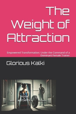 The Weight of Attraction: Empowered Transformation: Under the Command of a Dominant Female Trainer by Kalki, Glorious