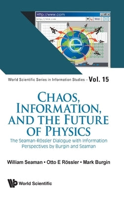Chaos, Information, and the Future of Physics: The Seaman-Rossler Dialogue with Information Perspectives by Burgin and Seaman by Seaman, William