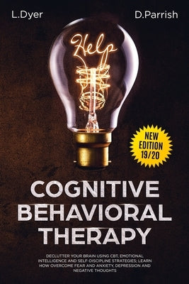 Cognitive Behavioral Therapy: Declutter Your Brain Using CBT, Emotional Intelligence and Self-Discipline Strategies; Learn How to Overcome Fear and by Parrish, Deanna