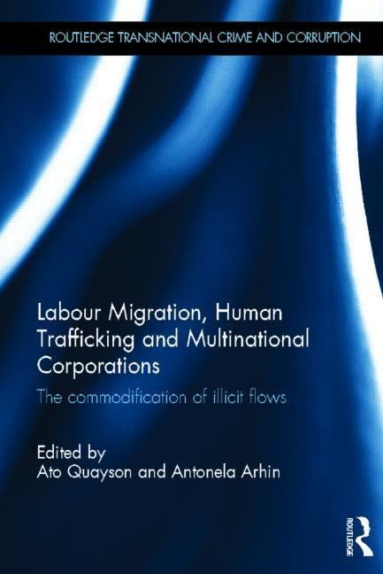 Labour Migration, Human Trafficking and Multinational Corporations: The Commodification of Illicit Flows by Quayson, Ato