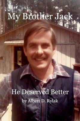 My Brother Jack: He Deserved Better by Rylak, Albert D.