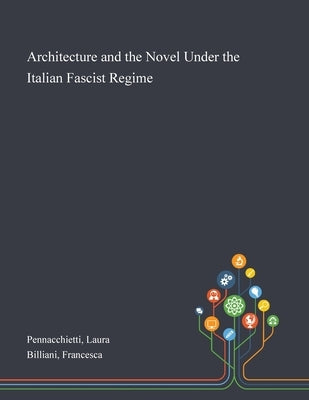 Architecture and the Novel Under the Italian Fascist Regime by Pennacchietti, Laura