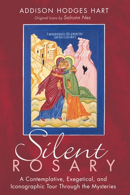 Silent Rosary: A Contemplative, Exegetical, and Iconographic Tour Through the Mysteries by Hart, Addison Hodges