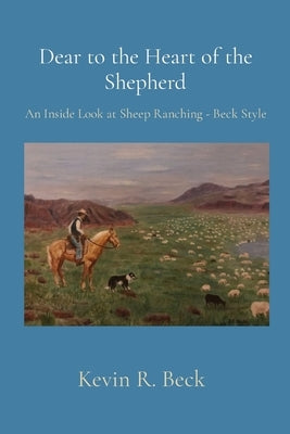 Dear to the Heart of the Shepherd: An Inside Look at Sheep Ranching - Beck Style by Beck, Kevin