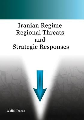 Iranian Regime Regional Threats and Strategic Responses by Phares, Walid