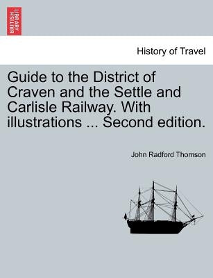 Guide to the District of Craven and the Settle and Carlisle Railway. with Illustrations ... Second Edition. by Thomson, John Radford