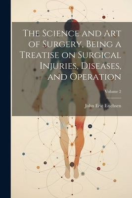 The Science and art of Surgery, Being a Treatise on Surgical Injuries, Diseases, and Operation; Volume 2 by Erichsen, John Eric