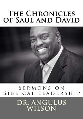 The Chronicles of Saul and David: Sermons on Biblical Leadership by Wilson Phd, Angulus D.