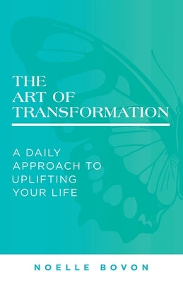 The Art of Transformation: A Daily Approach to Uplifting Your Life by Bovon, Noelle