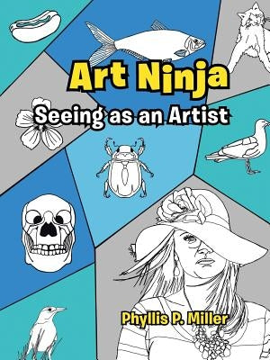 Art Ninja: Seeing as an Artist by Miller, Phyllis P.